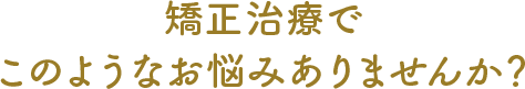 矯正治療でこのようなお悩みありませんか