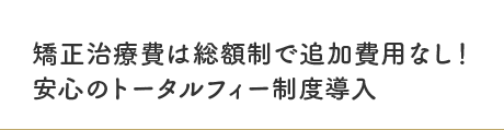 矯正治療費は総額制で追加費用なし！安心のトータルフィー制度導入